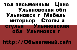 Cтол письменный › Цена ­ 750 - Ульяновская обл., Ульяновск г. Мебель, интерьер » Столы и стулья   . Ульяновская обл.,Ульяновск г.